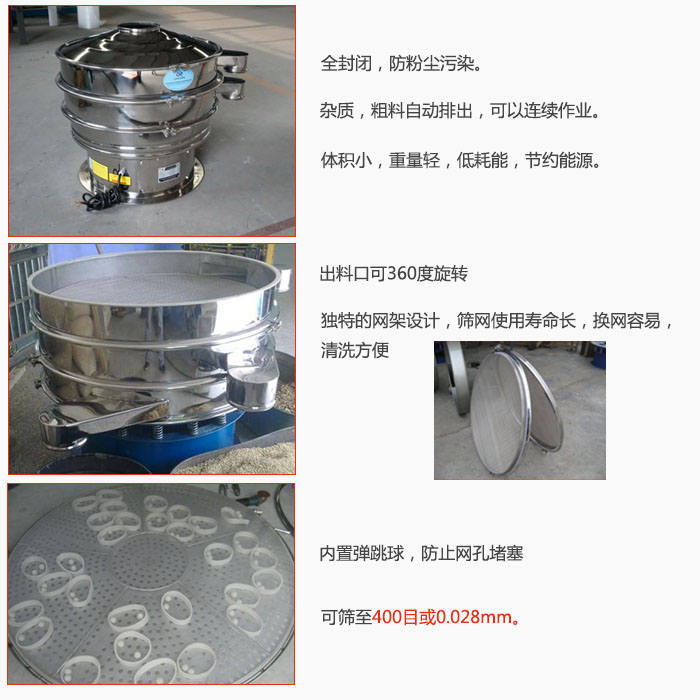 800型全不銹鋼振動(dòng)篩特點(diǎn)：全封閉，放粉塵污染。雜質(zhì)，粗料自動(dòng)排出可以連續(xù)作業(yè)。出料口可360度旋轉(zhuǎn)，獨(dú)特的網(wǎng)架設(shè)計(jì)篩網(wǎng)使用壽命長換網(wǎng)容易清洗方便。內(nèi)置彈跳球，防止網(wǎng)孔堵塞。可篩至400目或0。028mm。雜質(zhì)粗料自動(dòng)排出，可以連續(xù)作業(yè)，體積小，重量輕，低耗能，節(jié)約能源。